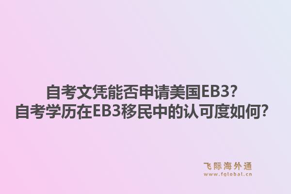 自考文凭能否申请美国EB3?自考学历在EB3移民中的认可度如何?1.jpg