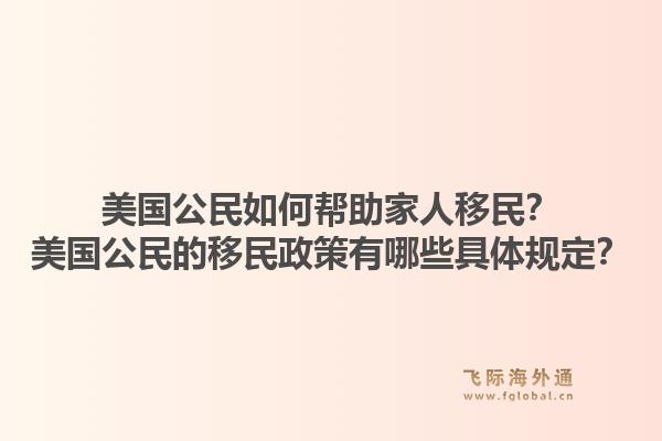 美国公民如何帮助家人移民？美国公民的移民政策有哪些具体规定？1.jpg