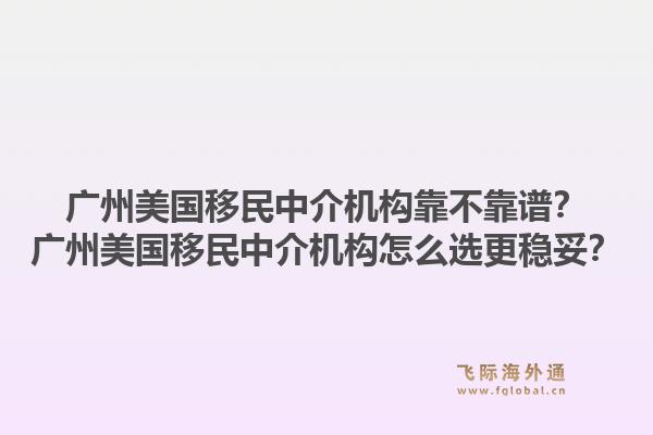 广州美国移民中介机构靠不靠谱？广州美国移民中介机构怎么选更稳妥？1.jpg