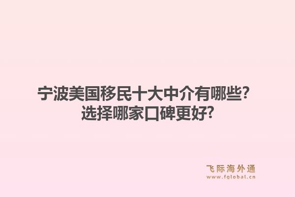 宁波美国移民十大中介有哪些？选择哪家口碑更好?1.jpg