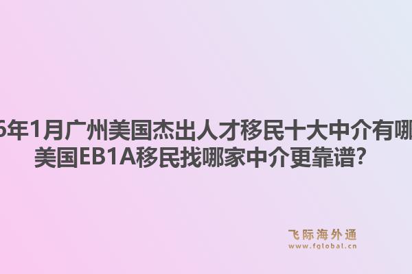 2026年1月广州美国杰出人才移民十大中介有哪些？美国EB1A移民找哪家中介更靠谱？1.jpg