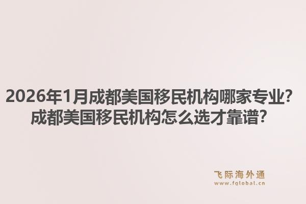 2026年1月成都美国移民机构哪家专业？成都美国移民机构怎么选才靠谱？1.jpg