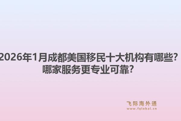 2026年1月成都美国移民十大机构有哪些？哪家服务更专业可靠？1.jpg