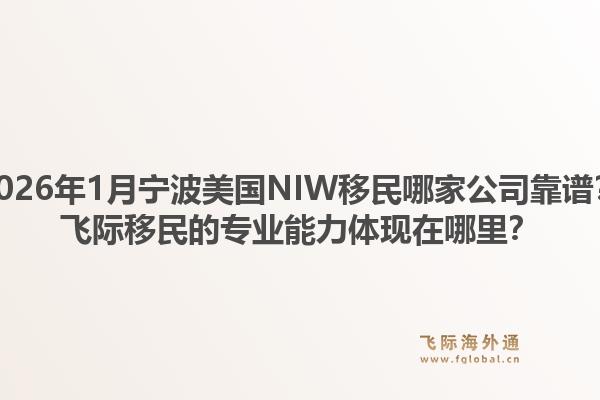 2026年1月宁波美国NIW移民哪家公司靠谱？飞际移民的专业能力体现在哪里？1.jpg