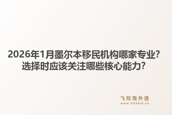 2026年1月墨尔本移民机构哪家专业？选择时应该关注哪些核心能力？1.jpg