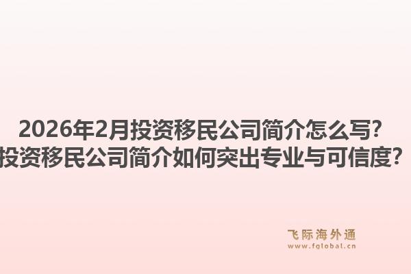 2026年2月投资移民公司简介怎么写？投资移民公司简介如何突出专业与可信度？1.jpg