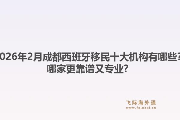 2026年2月成都西班牙移民十大机构有哪些？哪家更靠谱又专业？1.jpg