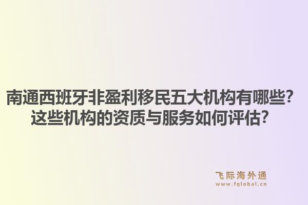 南通西班牙非盈利移民五大机构有哪些？这些机构的资质与服务如何评估？1.jpg