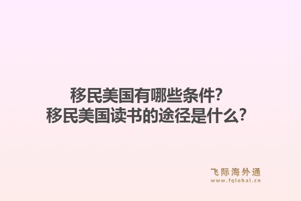 移民美国有哪些条件？移民美国读书的途径是什么？1.jpg