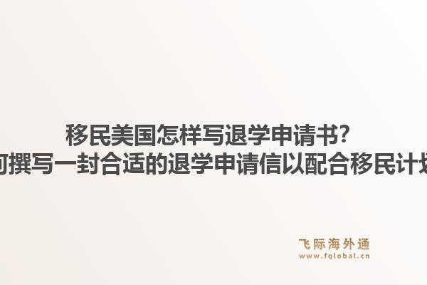 移民美国怎样写退学申请书？如何撰写一封合适的退学申请信以配合移民计划？1.jpg