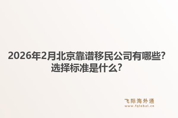 2026年2月北京靠谱移民公司有哪些？选择标准是什么？1.jpg