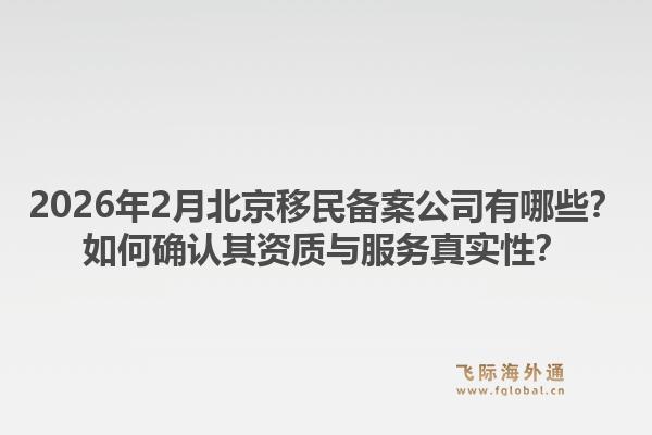2026年2月北京移民备案公司有哪些？如何确认其资质与服务真实性？1.jpg