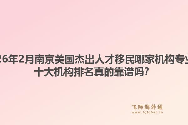 2026年2月南京美国杰出人才移民哪家机构专业？十大机构排名真的靠谱吗？1.jpg