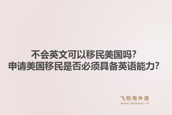 不会英文可以移民美国吗？申请美国移民是否必须具备英语能力？