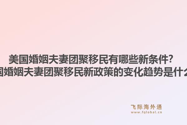 美国婚姻夫妻团聚移民有哪些新条件？美国婚姻夫妻团聚移民新政策的变化趋势是什么？1.jpg