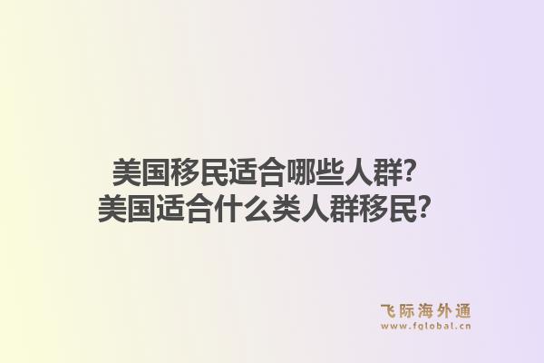 美国移民适合哪些人群？美国适合什么类人群移民？1.jpg