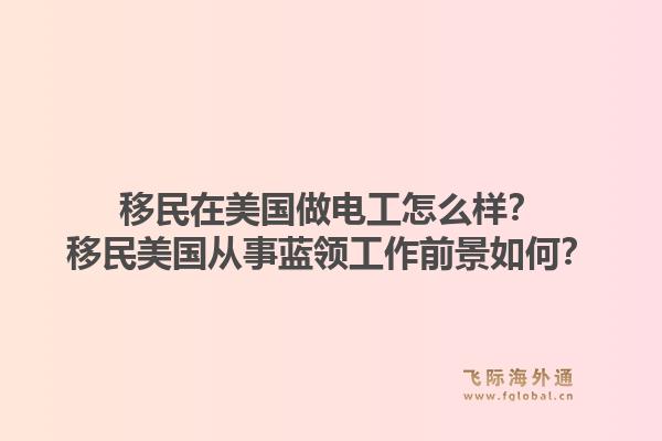 移民在美国做电工怎么样？移民美国从事蓝领工作前景如何？1.jpg
