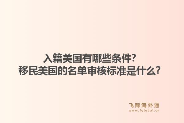 入籍美国有哪些条件？移民美国的名单审核标准是什么？1.jpg