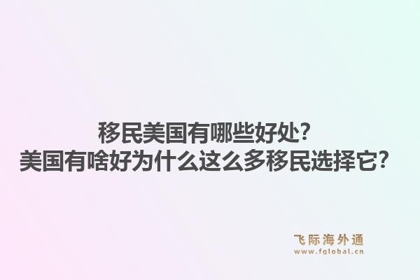 移民美国有哪些好处？美国有啥好为什么这么多移民选择它？1.jpg