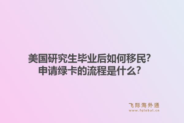 美国研究生毕业后如何移民？申请绿卡的流程是什么？1.jpg