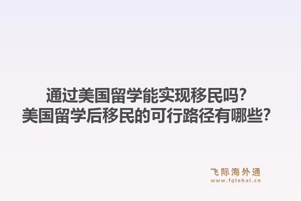 通过美国留学能实现移民吗？美国留学后移民的可行路径有哪些？1.jpg