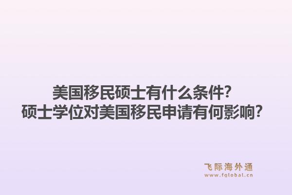 美国移民硕士有什么条件？硕士学位对美国移民申请有何影响？1.jpg