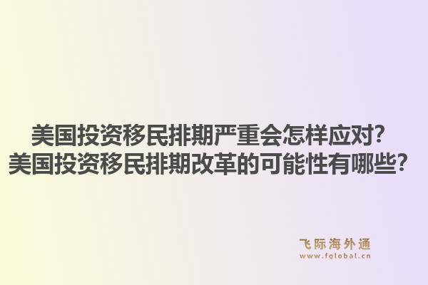 美国投资移民排期严重会怎样应对？美国投资移民排期改革的可能性有哪些？1.jpg