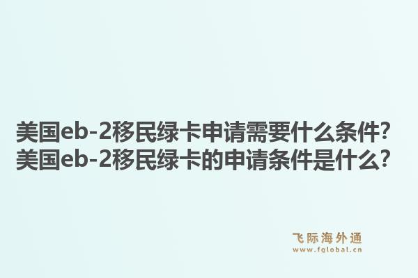 美国eb-2移民绿卡申请需要什么条件？美国eb-2移民绿卡的申请条件是什么？1.jpg