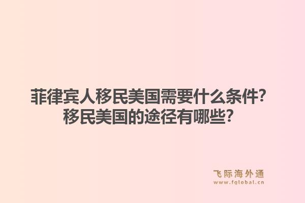 菲律宾人移民美国需要什么条件？移民美国的途径有哪些？1.jpg