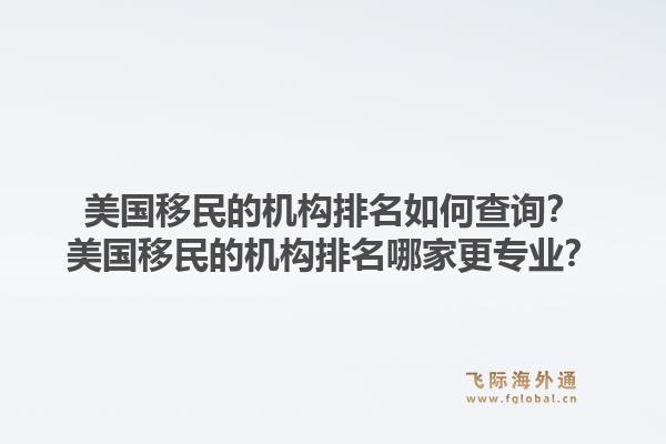 美国移民的机构排名如何查询？美国移民的机构排名哪家更专业？1.jpg