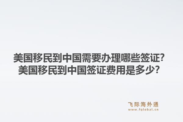 美国移民到中国需要办理哪些签证？美国移民到中国签证费用是多少？1.jpg