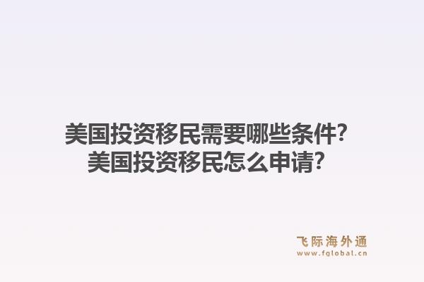 美国投资移民需要哪些条件？美国投资移民怎么申请？1.jpg
