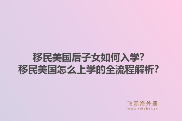 移民美国后子女如何入学？移民美国怎么上学的全流程解析？1.jpg