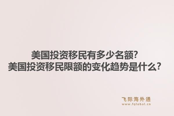 美国投资移民有多少名额？美国投资移民限额的变化趋势是什么？1.jpg