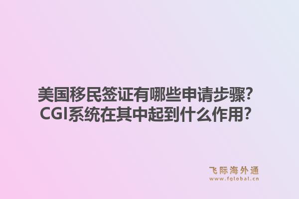美国移民签证有哪些申请步骤？CGI系统在其中起到什么作用？1.jpg