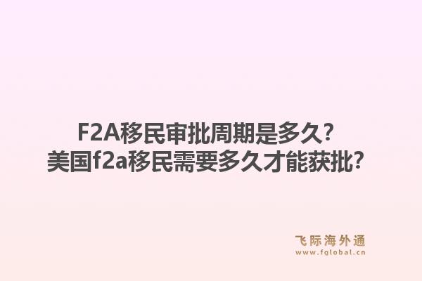F2A移民审批周期是多久？美国f2a移民需要多久才能获批？1.jpg