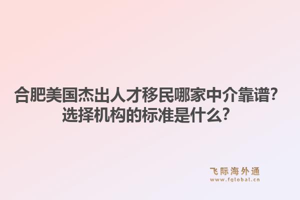 合肥美国杰出人才移民哪家中介靠谱？选择机构的标准是什么？1.jpg