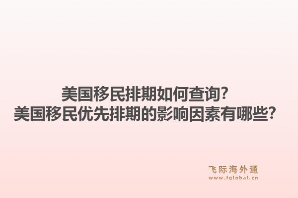 美国移民排期如何查询？美国移民优先排期的影响因素有哪些？1.jpg