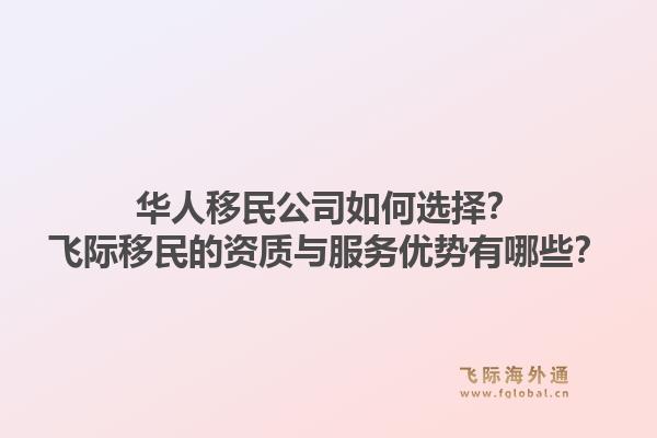 华人移民公司如何选择？飞际移民的资质与服务优势有哪些？1.jpg