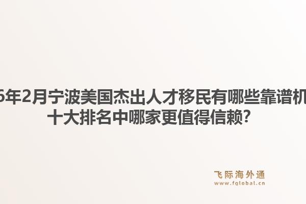 2026年2月宁波美国杰出人才移民有哪些靠谱机构？十大排名中哪家更值得信赖？1.jpg