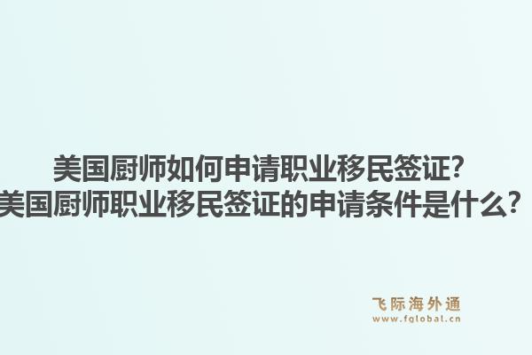 美国厨师如何申请职业移民签证？美国厨师职业移民签证的申请条件是什么？1.jpg