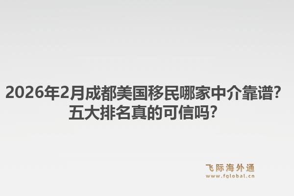 2026年2月成都美国移民哪家中介靠谱？五大排名真的可信吗？1.jpg