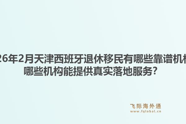 2026年2月天津西班牙退休移民有哪些靠谱机构?哪些机构能提供真实落地服务?1.jpg