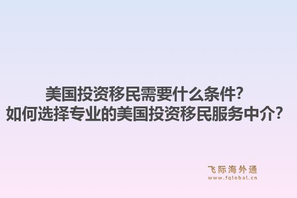 美国投资移民需要什么条件？如何选择专业的美国投资移民服务中介？1.jpg