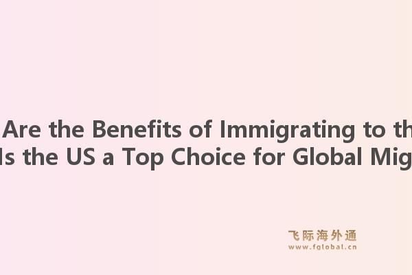 What Are the Benefits of Immigrating to the US? Why Is the US a Top Choice for Global Migrants?1.jpg