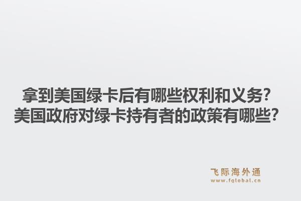 拿到美国绿卡后有哪些权利和义务？美国政府对绿卡持有者的政策有哪些？1.jpg