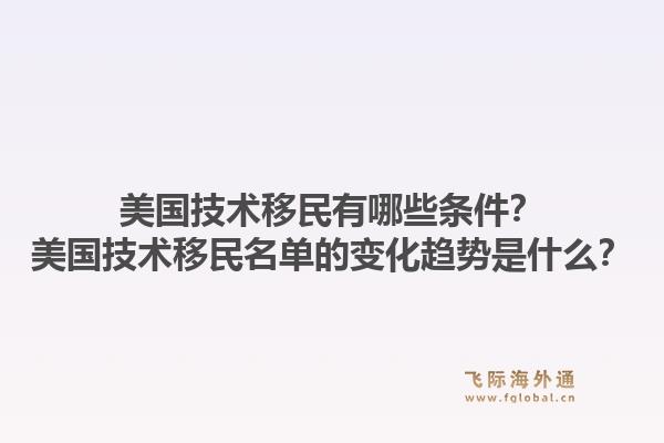 美国技术移民有哪些条件？美国技术移民名单的变化趋势是什么？1.jpg