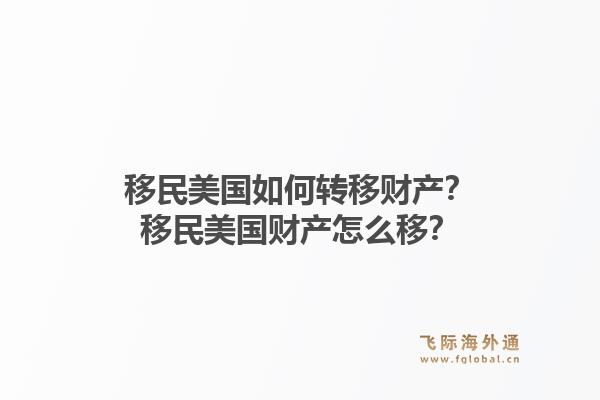移民美国如何转移财产？移民美国财产怎么移？1.jpg