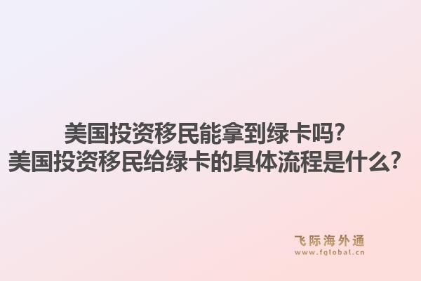 美国投资移民能拿到绿卡吗?美国投资移民给绿卡的具体流程是什么?1.jpg