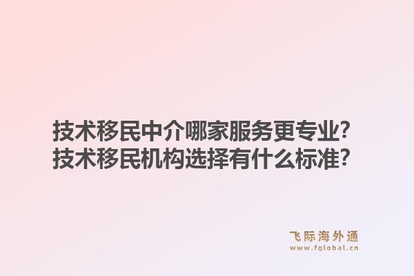 技术移民中介哪家服务更专业?技术移民机构选择有什么标准?1.jpg